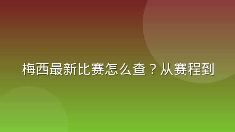梅西最新比赛怎么查？从赛程到数据的一站式追踪方法